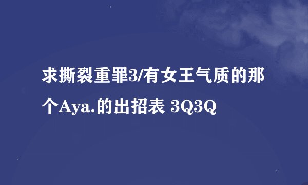 求撕裂重罪3/有女王气质的那个Aya.的出招表 3Q3Q