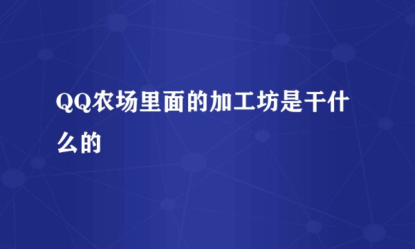 QQ农场里面的加工坊是干什么的