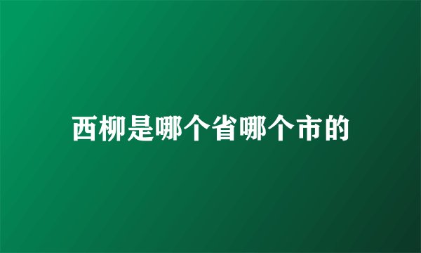 西柳是哪个省哪个市的