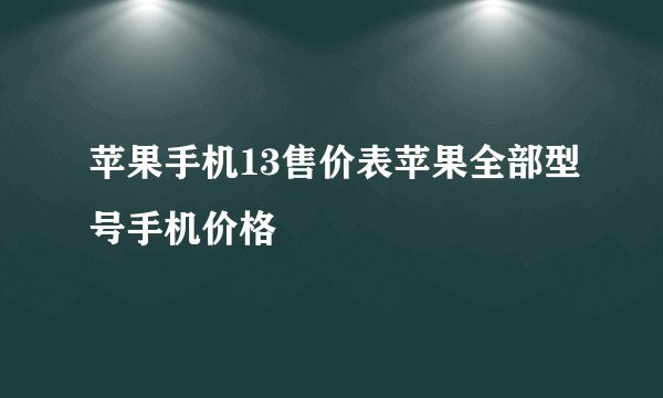苹果手机13售价表苹果全部型号手机价格