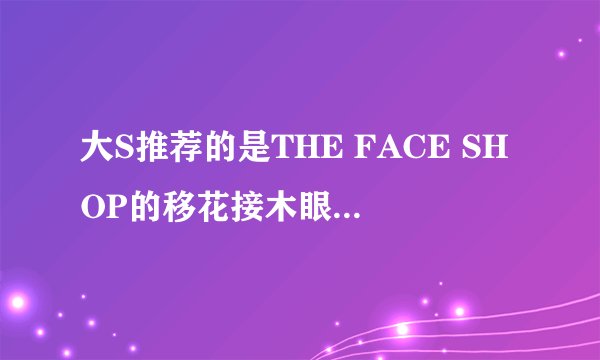 大S推荐的是THE FACE SHOP的移花接木眼霜，怎么样？