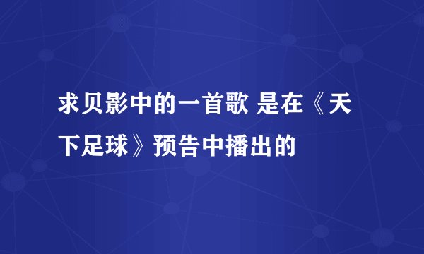 求贝影中的一首歌 是在《天下足球》预告中播出的