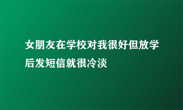 女朋友在学校对我很好但放学后发短信就很冷淡