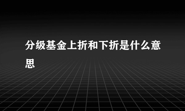 分级基金上折和下折是什么意思