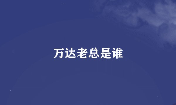 万达老总是谁