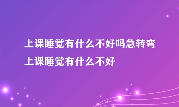 上课睡觉有什么不好吗急转弯上课睡觉有什么不好