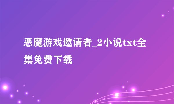 恶魔游戏邀请者_2小说txt全集免费下载