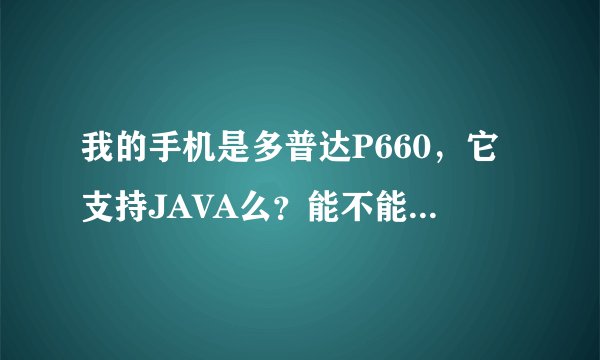 我的手机是多普达P660，它支持JAVA么？能不能下载此软件！去哪里下在！