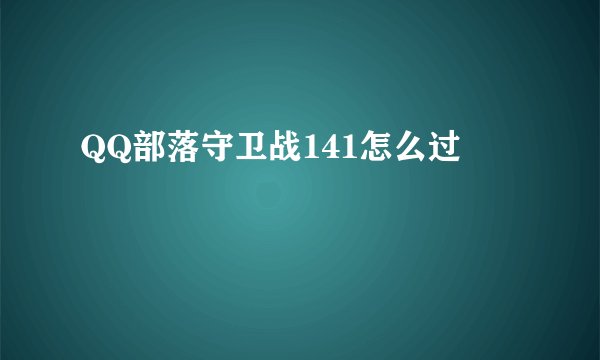 QQ部落守卫战141怎么过