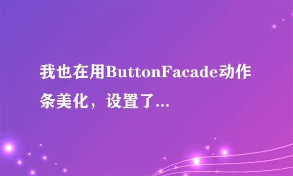 我也在用ButtonFacade动作条美化，设置了怎么没反应