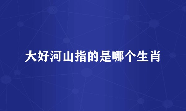 大好河山指的是哪个生肖