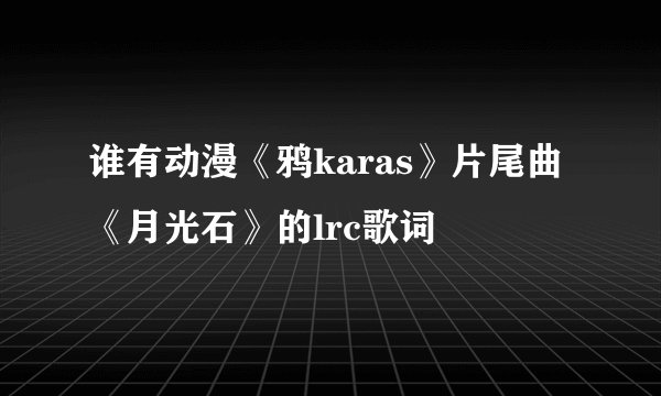 谁有动漫《鸦karas》片尾曲《月光石》的lrc歌词