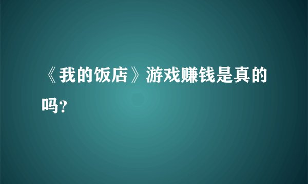 《我的饭店》游戏赚钱是真的吗？