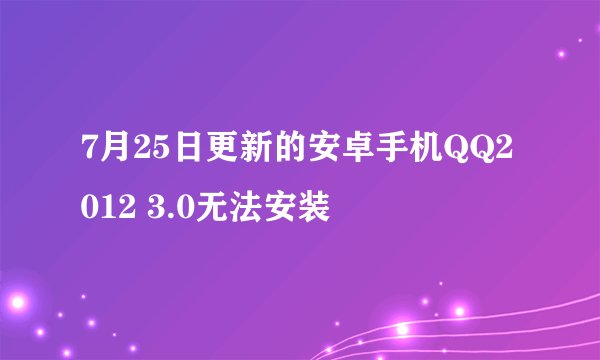 7月25日更新的安卓手机QQ2012 3.0无法安装