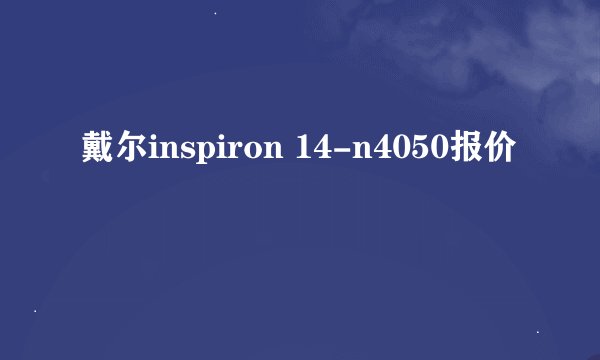 戴尔inspiron 14-n4050报价