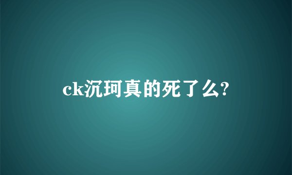 ck沉珂真的死了么?