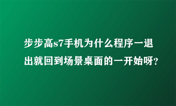 步步高s7手机为什么程序一退出就回到场景桌面的一开始呀？