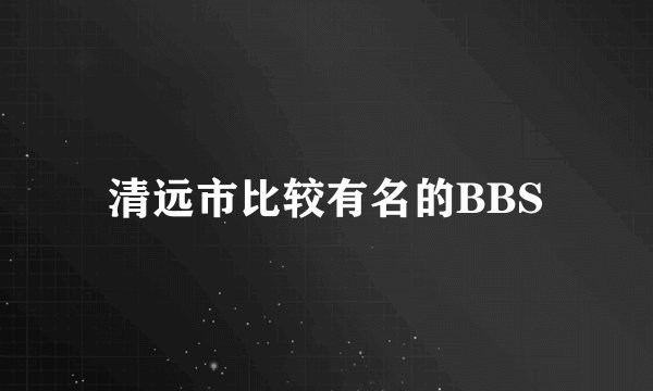 清远市比较有名的BBS
