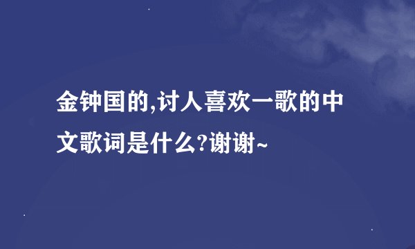金钟国的,讨人喜欢一歌的中文歌词是什么?谢谢~