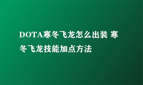 DOTA寒冬飞龙怎么出装 寒冬飞龙技能加点方法