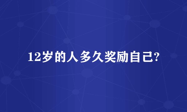 12岁的人多久奖励自己?