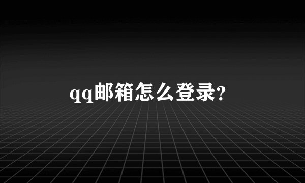 qq邮箱怎么登录？