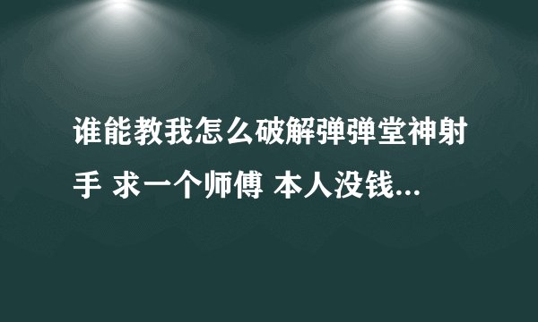 谁能教我怎么破解弹弹堂神射手 求一个师傅 本人没钱 QQ 617650184 非常感谢