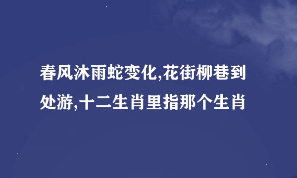 春风沐雨蛇变化,花街柳巷到处游,十二生肖里指那个生肖