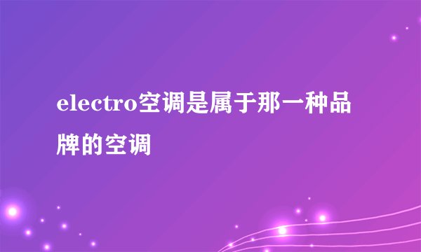 electro空调是属于那一种品牌的空调