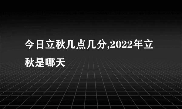 今日立秋几点几分,2022年立秋是哪天
