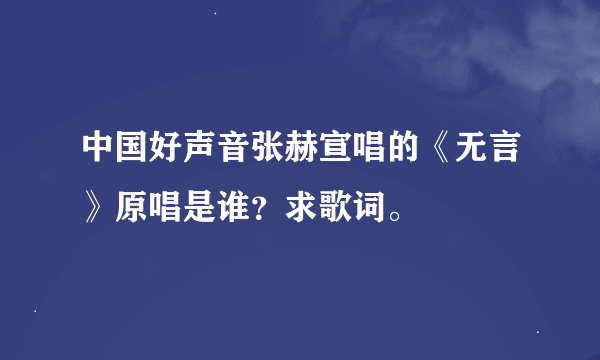 中国好声音张赫宣唱的《无言》原唱是谁？求歌词。