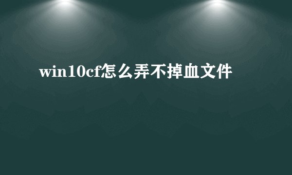 win10cf怎么弄不掉血文件