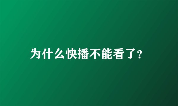 为什么快播不能看了？