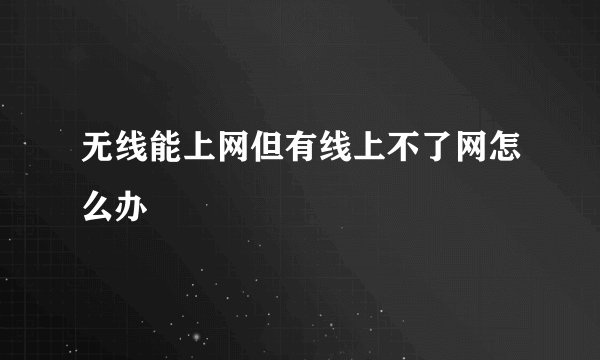 无线能上网但有线上不了网怎么办