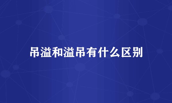 吊溢和溢吊有什么区别