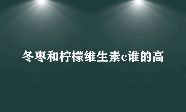 冬枣和柠檬维生素c谁的高