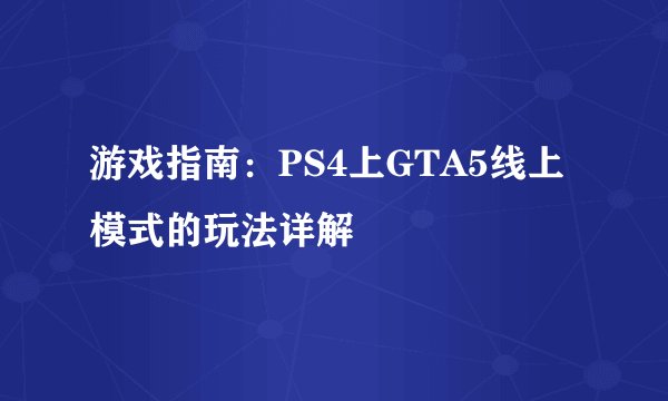 游戏指南：PS4上GTA5线上模式的玩法详解
