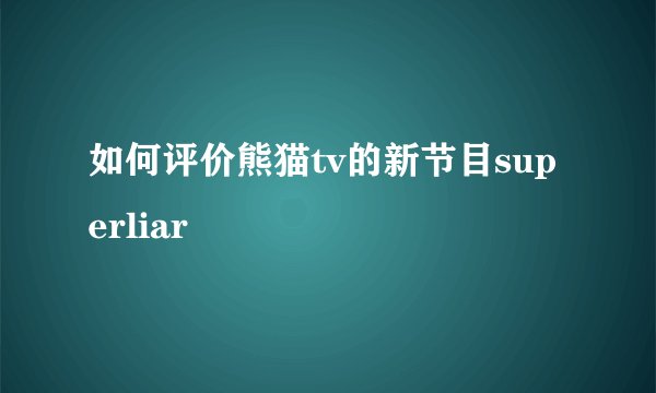 如何评价熊猫tv的新节目superliar