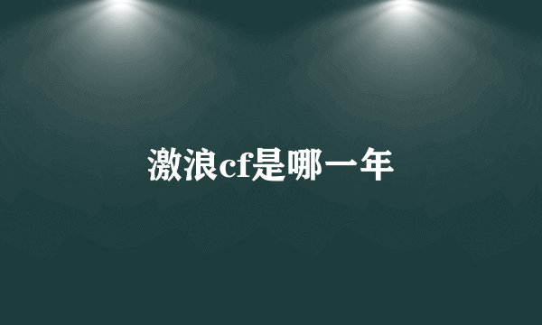激浪cf是哪一年