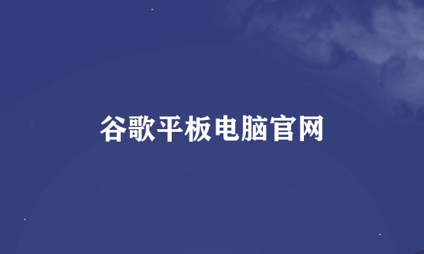 谷歌平板电脑官网