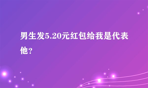 男生发5.20元红包给我是代表他？