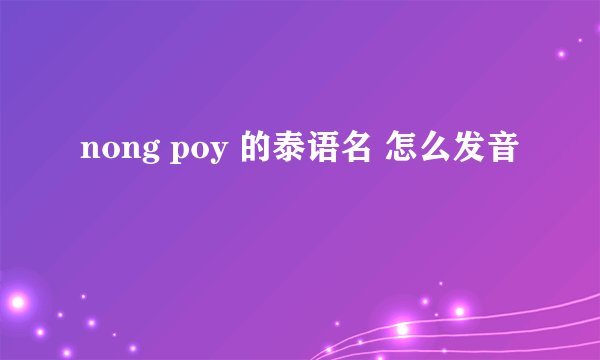 nong poy 的泰语名 怎么发音