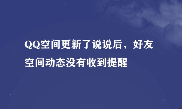 QQ空间更新了说说后，好友空间动态没有收到提醒