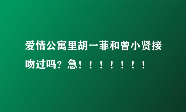 爱情公寓里胡一菲和曾小贤接吻过吗？急！！！！！！！