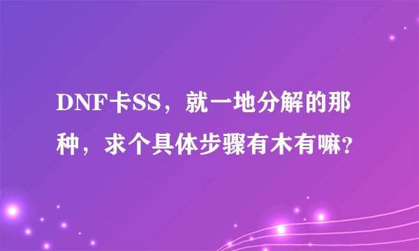 DNF卡SS，就一地分解的那种，求个具体步骤有木有嘛？