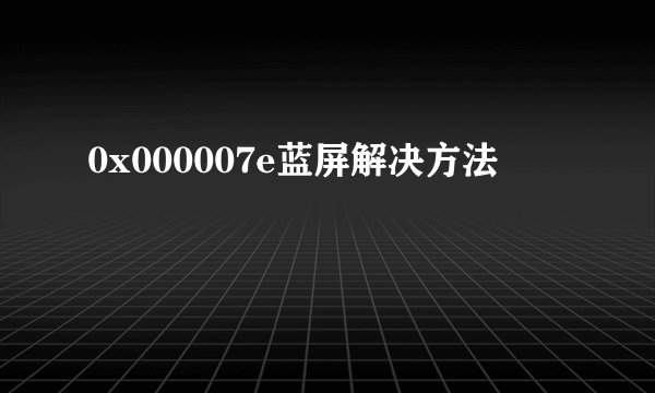 0x000007e蓝屏解决方法