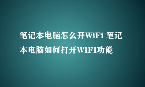 笔记本电脑怎么开WiFi 笔记本电脑如何打开WIFI功能