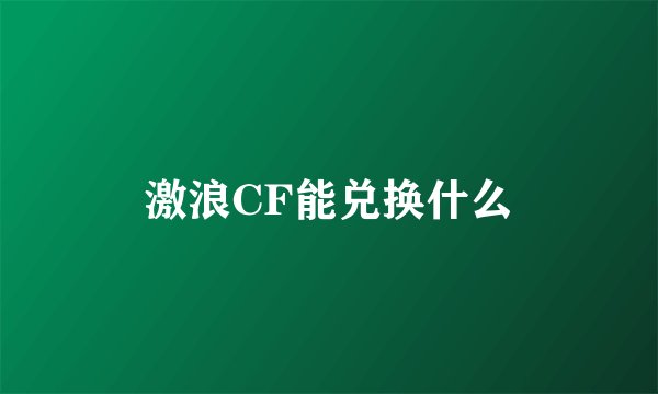 激浪CF能兑换什么