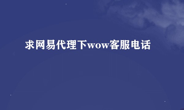 求网易代理下wow客服电话