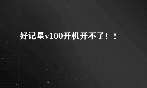 好记星v100开机开不了！！
